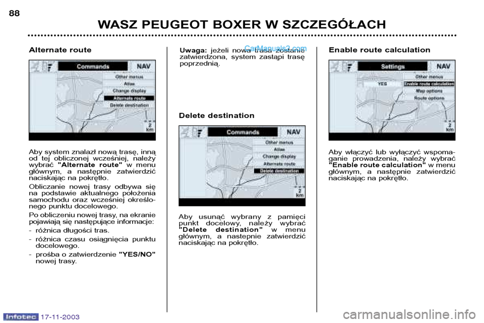 Peugeot Boxer 2003.5  Instrukcja Obsługi (in Polish) WASZ PEUGEOT BOXER W SZCZEGÓŁACH
88
17-11-2003
Aby system znalazł nową trasę, inną 
od  tej  obliczonej  wcześniej,  należywybrać 
"Alternate  route" w  menu
głównym,  a  następnie  zatwie