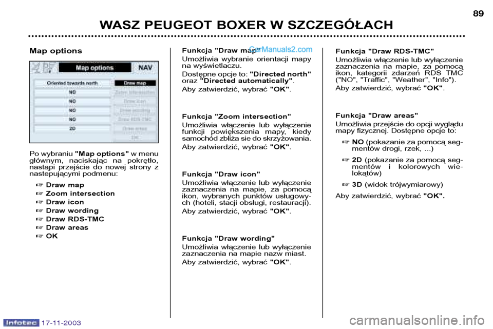 Peugeot Boxer 2003.5  Instrukcja Obsługi (in Polish) WASZ PEUGEOT BOXER W SZCZEGÓŁACH89
Po wybraniu 
"Map options" w menu
głównym,  naciskając  na  pokrętło, 
nastąpi  przejście  do  nowej  strony  z
nastepującymi podmenu:
 Draw map
 Zoom in
