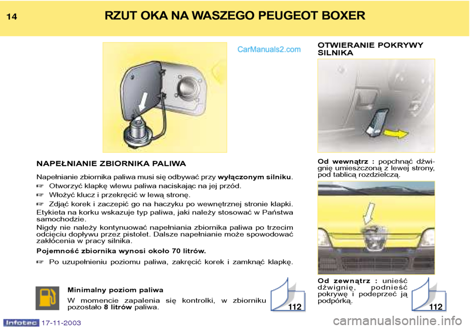 Peugeot Boxer 2003.5  Instrukcja Obsługi (in Polish) OTWIERANIE POKRYWY SILNIKA 
Od  wewnątrz  : popchnąć  dźwi-
gnię  umieszczoną  z  lewej  strony, 
pod tablicą rozdzielczą. 
Od  zewnątrz  :  unieść
dźwignię,  podnieść 
pokrywę  i  pod