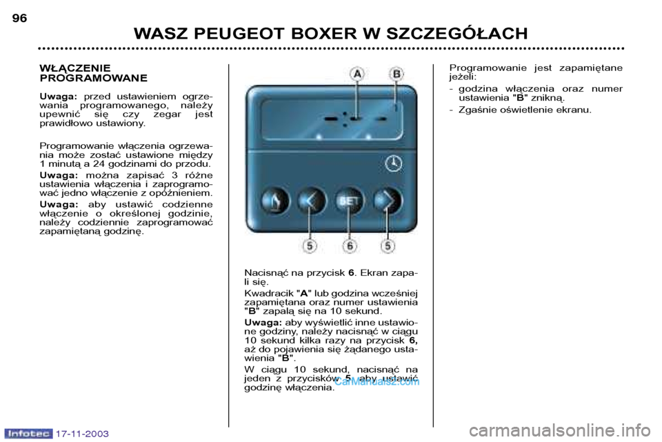 Peugeot Boxer 2003.5  Instrukcja Obsługi (in Polish) 17-11-2003
WASZ PEUGEOT BOXER W SZCZEGÓŁACH
96
WŁĄCZENIE  
PROGRAMOWANE Uwaga: 
przed  ustawieniem  ogrze-
wania  programowanego,  należy 
upewnić  się  czy  zegar  jest
prawidłowo ustawiony. 