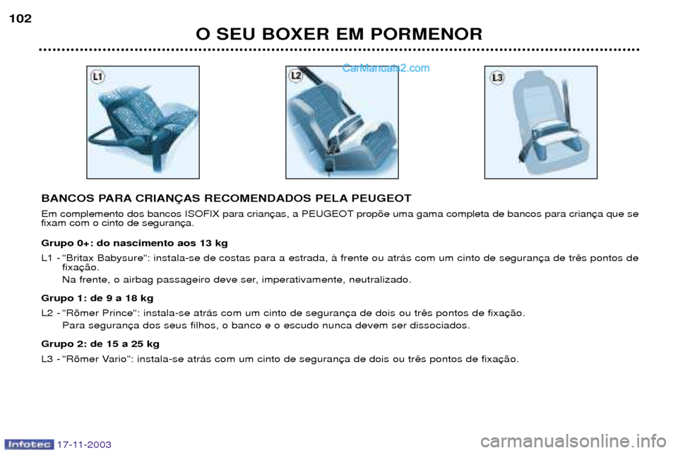 Peugeot Boxer 2003.5  Manual do proprietário (in Portuguese) 17-11-2003
O SEU BOXER EM PORMENOR
102
BANCOS PARA CRIAN‚AS RECOMENDADOS PELA PEUGEOT 
Em complemento dos bancos ISOFIX para crian prop›e uma gama completa de bancos para crian fixam com o cinto d