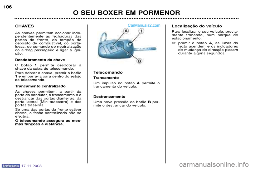 Peugeot Boxer 2003.5  Manual do proprietário (in Portuguese) 17-11-2003
O SEU BOXER EM PORMENOR
106
CHAVES As chaves permitem accionar inde- pendentemente as fechaduras dasportas da frente, do tamp‹o dodep—sito de combust’vel, do porta-luvas, do comando d