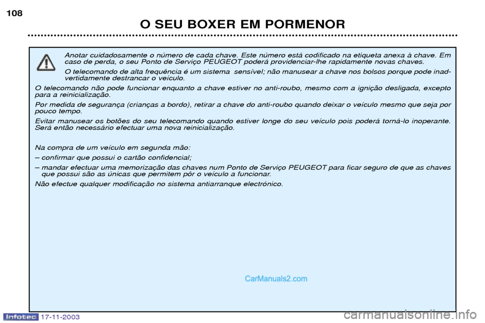 Peugeot Boxer 2003.5  Manual do proprietário (in Portuguese) 17-11-2003
O SEU BOXER EM PORMENOR
108
Anotar cuidadosamente o nœmero de cada chave. Este nœmero est‡ codificado na etiqueta anexa ˆ chave. Em 
caso de perda, o seu Ponto de Servi O telecomando d