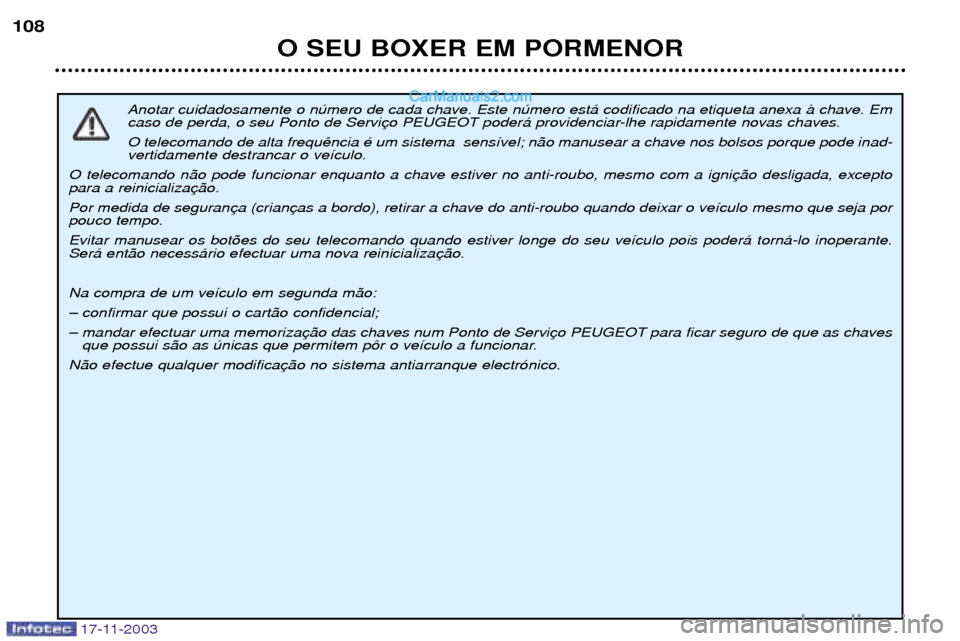 Peugeot Boxer 2003.5  Manual do proprietário (in Portuguese) 17-11-2003
O SEU BOXER EM PORMENOR
108
Anotar cuidadosamente o nœmero de cada chave. Este nœmero est‡ codificado na etiqueta anexa ˆ chave. Em 
caso de perda, o seu Ponto de Servi O telecomando d