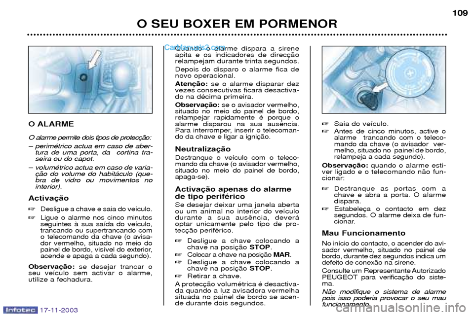 Peugeot Boxer 2003.5 Manual do proprietário (in Portuguese) 17-11-2003
O SEU BOXER EM PORMENOR109
O ALARME O alarme permite dois tipos de protec
Ð perimŽtrico actua em caso de aber-
tura de uma porta, da cortina tra- seira ou do capot.
Ð volumŽtrico actu Peugeot Boxer 2003.5 Manual do proprietário (in Portuguese) 17-11-2003
O SEU BOXER EM PORMENOR109
O ALARME O alarme permite dois tipos de protec
Ð perimŽtrico actua em caso de aber-
tura de uma porta, da cortina tra- seira ou do capot.
Ð volumŽtrico actu