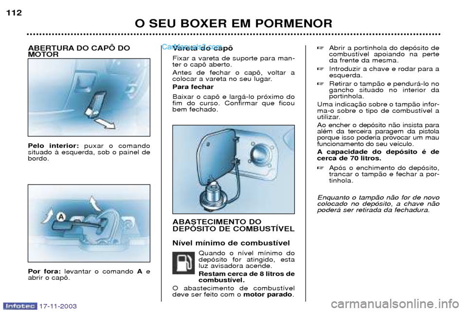 Peugeot Boxer 2003.5 Manual do proprietário (in Portuguese) 17-11-2003
ABERTURA DO CAPï DO
MOTOR Pelo interior: puxar o comando
situado ˆ esquerda, sob o painel de bordo. Por fora: levantar o comando Ae
abrir o cap™. Vareta do cap™ Fixar a vareta de su Peugeot Boxer 2003.5 Manual do proprietário (in Portuguese) 17-11-2003
ABERTURA DO CAPï DO
MOTOR Pelo interior: puxar o comando
situado ˆ esquerda, sob o painel de bordo. Por fora: levantar o comando Ae
abrir o cap™. Vareta do cap™ Fixar a vareta de su