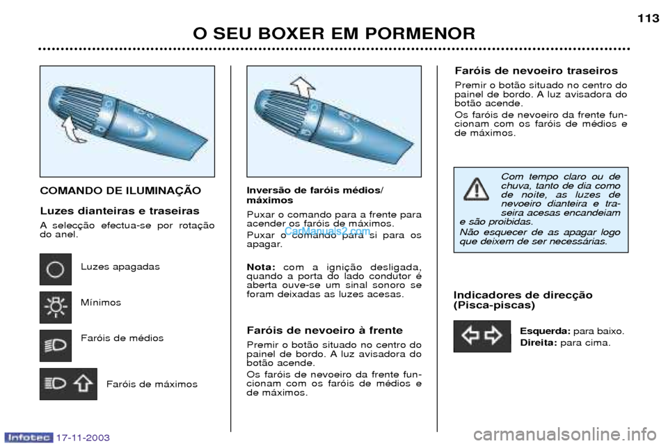 Peugeot Boxer 2003.5 Manual do proprietário (in Portuguese) 17-11-2003
O SEU BOXER EM PORMENOR113
COMANDO DE ILUMINA‚ÌO Luzes dianteiras e traseiras
A selec do anel.
Luzes apagadas M’nimosFar—is de mŽdios
Far—is de m‡ximos Invers‹o de far—is Peugeot Boxer 2003.5 Manual do proprietário (in Portuguese) 17-11-2003
O SEU BOXER EM PORMENOR113
COMANDO DE ILUMINA‚ÌO Luzes dianteiras e traseiras
A selec do anel.
Luzes apagadas M’nimosFar—is de mŽdios
Far—is de m‡ximos Invers‹o de far—is