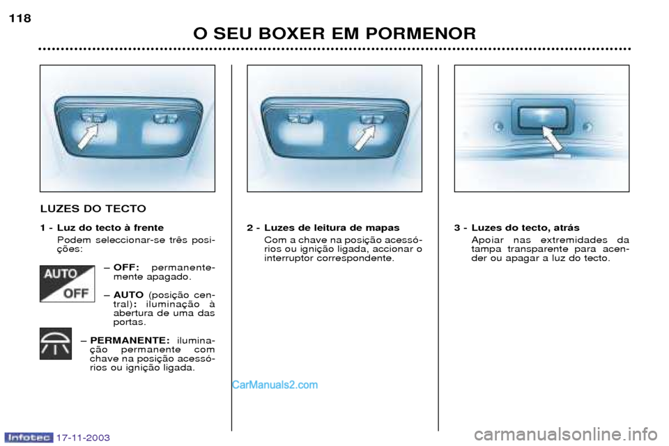 Peugeot Boxer 2003.5  Manual do proprietário (in Portuguese) 17-11-2003
O SEU BOXER EM PORMENOR
118
LUZES DO TECTO 
1 - Luz do tecto ˆ frente
Podem seleccionar-se tr 
Ð OFF:  permanente-
mente apagado.
Ð AUTO  (posi
tral) :ilumina
abertura de uma dasportas.
