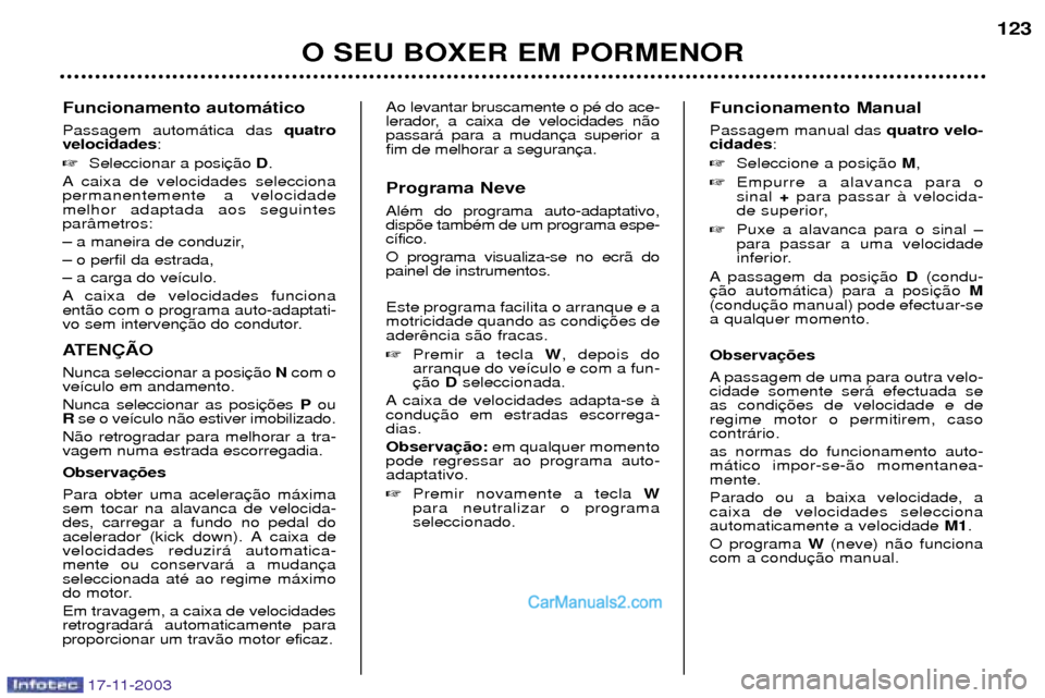 Peugeot Boxer 2003.5  Manual do proprietário (in Portuguese) 17-11-2003
Funcionamento autom‡tico Passagem autom‡tica das quatro
velocidades :
 Seleccionar a posi D.
A caixa de velocidades selecciona permanentemente a velocidademelhor adaptada aos seguintes
