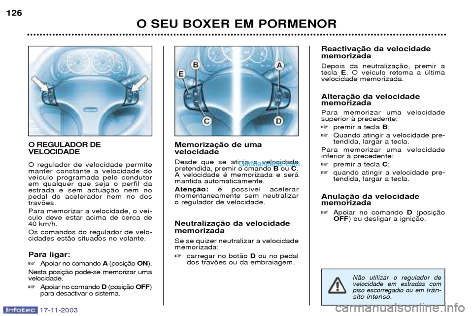 Peugeot Boxer 2003.5 Manual do proprietário (in Portuguese) 17-11-2003
O REGULADOR DE VELOCIDADE O regulador de velocidade permite manter constante a velocidade dove’culo programada pelo condutorem qualquer que seja o perfil daestrada e sem actuapedal do ace Peugeot Boxer 2003.5 Manual do proprietário (in Portuguese) 17-11-2003
O REGULADOR DE VELOCIDADE O regulador de velocidade permite manter constante a velocidade dove’culo programada pelo condutorem qualquer que seja o perfil daestrada e sem actuapedal do ace