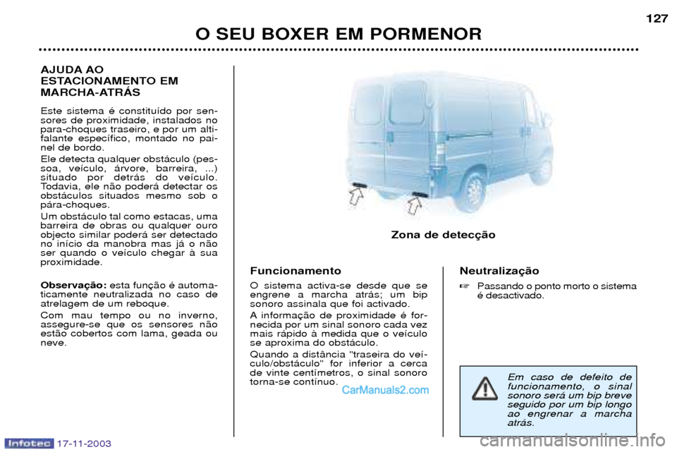 Peugeot Boxer 2003.5 Manual do proprietário (in Portuguese) 17-11-2003
O SEU BOXER EM PORMENOR 127
AJUDA AO
ESTACIONAMENTO EM
MARCHA-ATRçS Este sistema Ž constitu’do por sen- sores de proximidade, instalados nopara-choques traseiro, e por um alti-falante Peugeot Boxer 2003.5 Manual do proprietário (in Portuguese) 17-11-2003
O SEU BOXER EM PORMENOR 127
AJUDA AO
ESTACIONAMENTO EM
MARCHA-ATRçS Este sistema Ž constitu’do por sen- sores de proximidade, instalados nopara-choques traseiro, e por um alti-falante