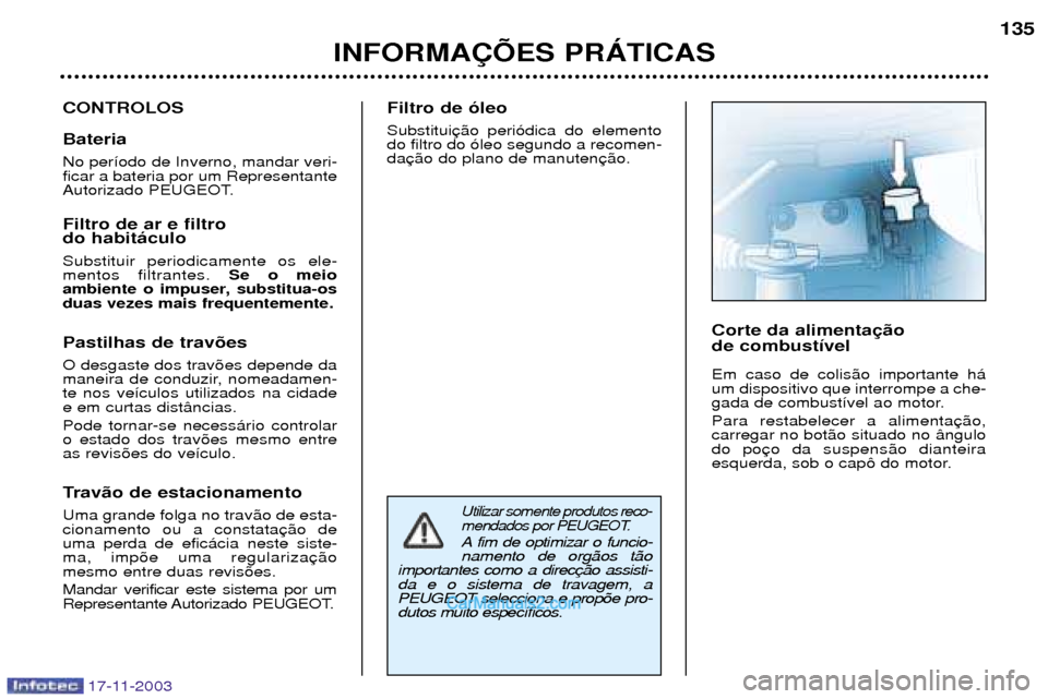 Peugeot Boxer 2003.5  Manual do proprietário (in Portuguese) 17-11-2003
Utilizar somente produtos reco- 
mendados por PEUGEOT.
A fim de optimizar o funcio-namento de org‹os t‹o
importantes como a direcda e o sistema de travagem, aPEUGEOT selecciona e prop