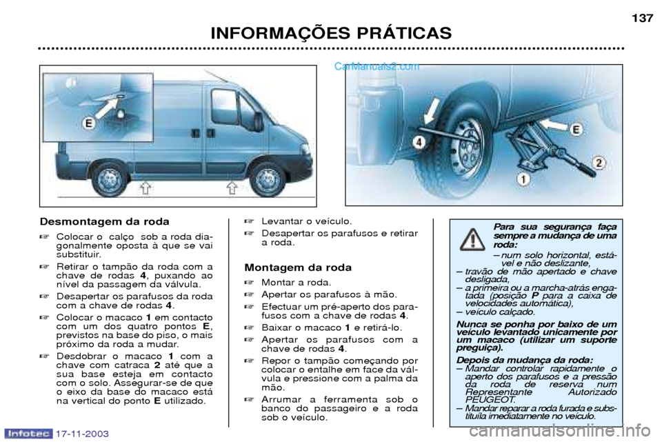Peugeot Boxer 2003.5  Manual do proprietário (in Portuguese) 17-11-2003
Desmontagem da roda Colocar o  cal gonalmente oposta ˆ que se vai
substituir.
 Retirar o tamp‹o da roda com achave de rodas  4, puxando ao
n’vel da passagem da v‡lvula.
 Desaperta