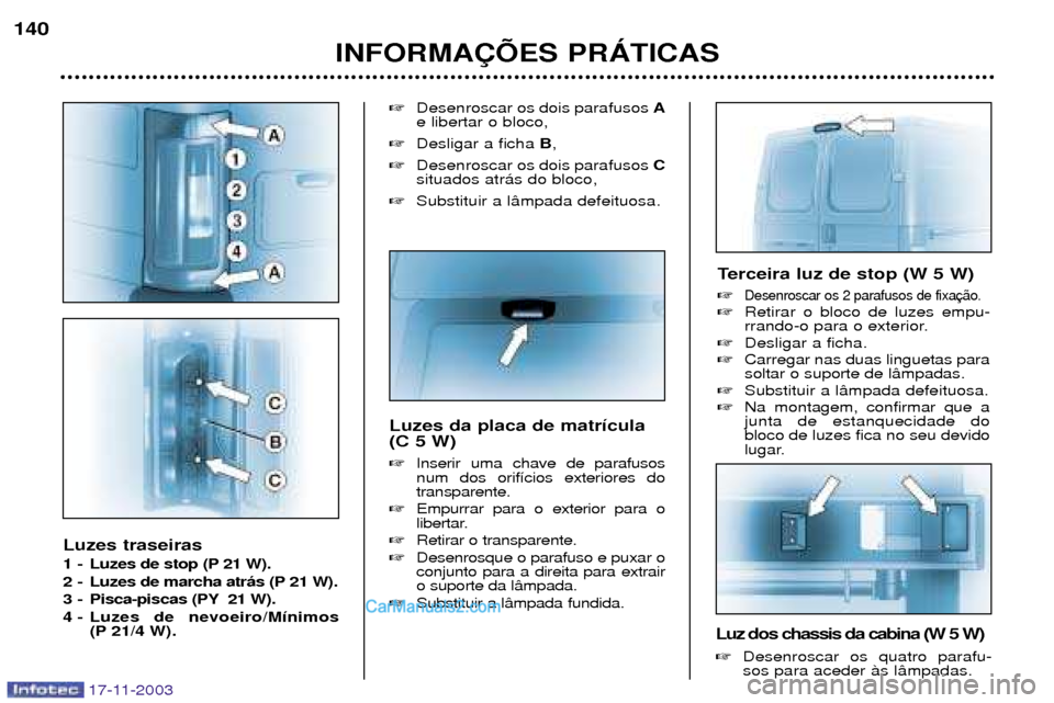 Peugeot Boxer 2003.5  Manual do proprietário (in Portuguese) 17-11-2003
Luzes traseiras  
1 - Luzes de stop (P 21 W). 
2 - Luzes de marcha atr‡s (P 21 W). 
3 - Pisca-piscas (PY 21 W).
4 - Luzes de nevoeiro/M’nimos(P 21/4 W). 
Desenroscar os dois parafusos 