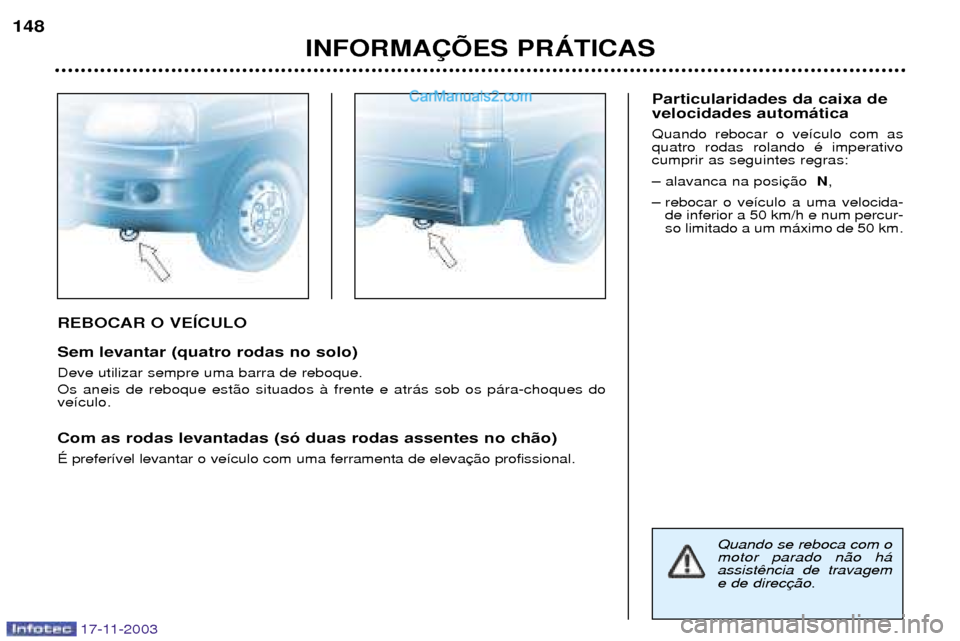 Peugeot Boxer 2003.5  Manual do proprietário (in Portuguese) 17-11-2003
REBOCAR O VEêCULO Sem levantar (quatro rodas no solo) Deve utilizar sempre uma barra de reboque. Os aneis de reboque est‹o situados ˆ frente e atr‡s sob os p‡ra-choques do ve’culo