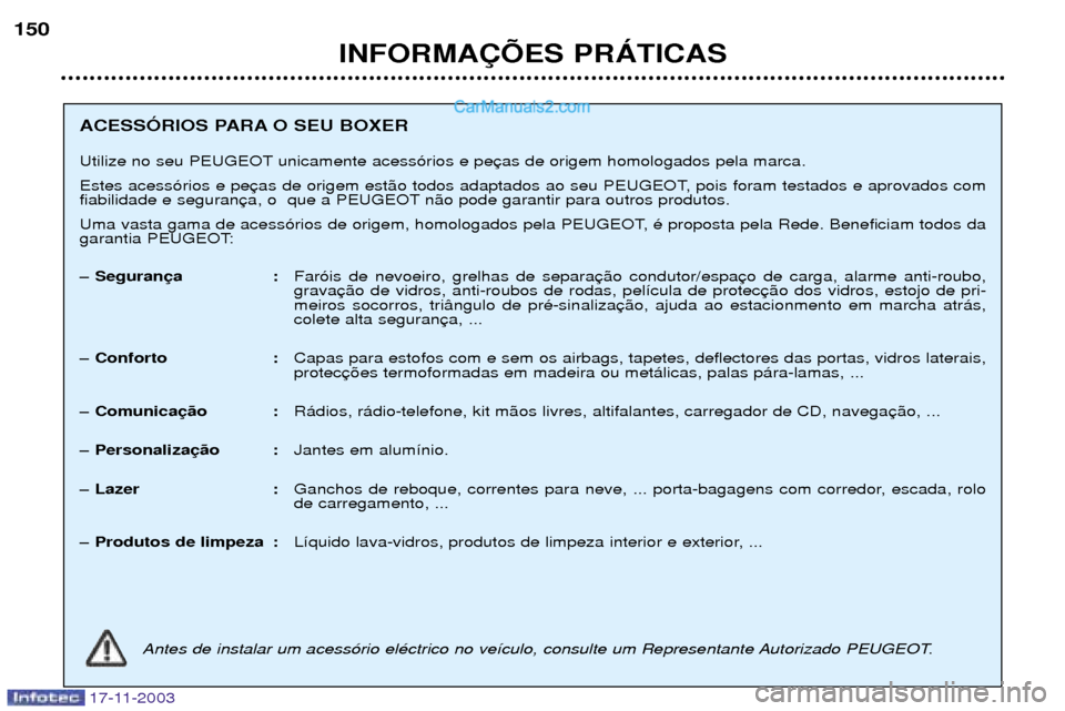 Peugeot Boxer 2003.5  Manual do proprietário (in Portuguese) 17-11-2003
INFORMA‚ÍES PRçTICAS
150
ACESSîRIOS PARA O SEU BOXER  
Utilize no seu PEUGEOT unicamente acess—rios e pe 
Estes acess—rios e pe 
fiabilidade e seguran n‹o pode garantir para outr