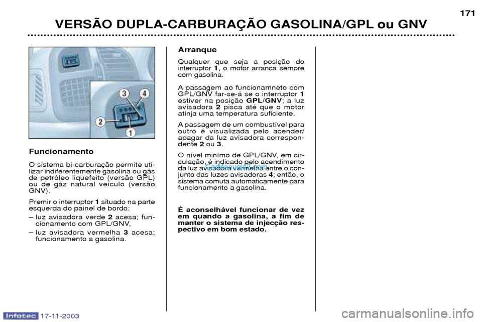 Peugeot Boxer 2003.5 Manual do proprietário (in Portuguese) 17-11-2003
Funcionamento O sistema bi-carbura lizar indiferentemente gasolina ou g‡sde petr—leo liquefeito (vers‹o GPL)ou de g‡z natural ve’culo (vers‹oGNV). Premir o interruptor 1situado Peugeot Boxer 2003.5 Manual do proprietário (in Portuguese) 17-11-2003
Funcionamento O sistema bi-carbura lizar indiferentemente gasolina ou g‡sde petr—leo liquefeito (vers‹o GPL)ou de g‡z natural ve’culo (vers‹oGNV). Premir o interruptor 1situado