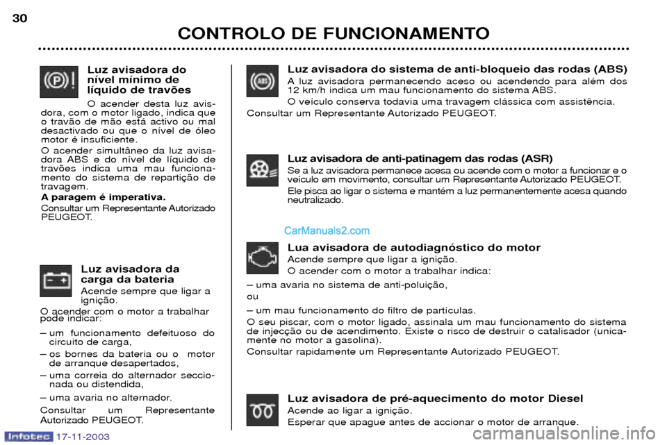 Peugeot Boxer 2003.5  Manual do proprietário (in Portuguese) Luz avisadora do sistema de anti-bloqueio das rodas (ABS) 
A luz avisadora permanecendo aceso ou acendendo para alŽm dos  
12 km/h indica um mau funcionamento do sistema ABS. O ve’culo conserva tod