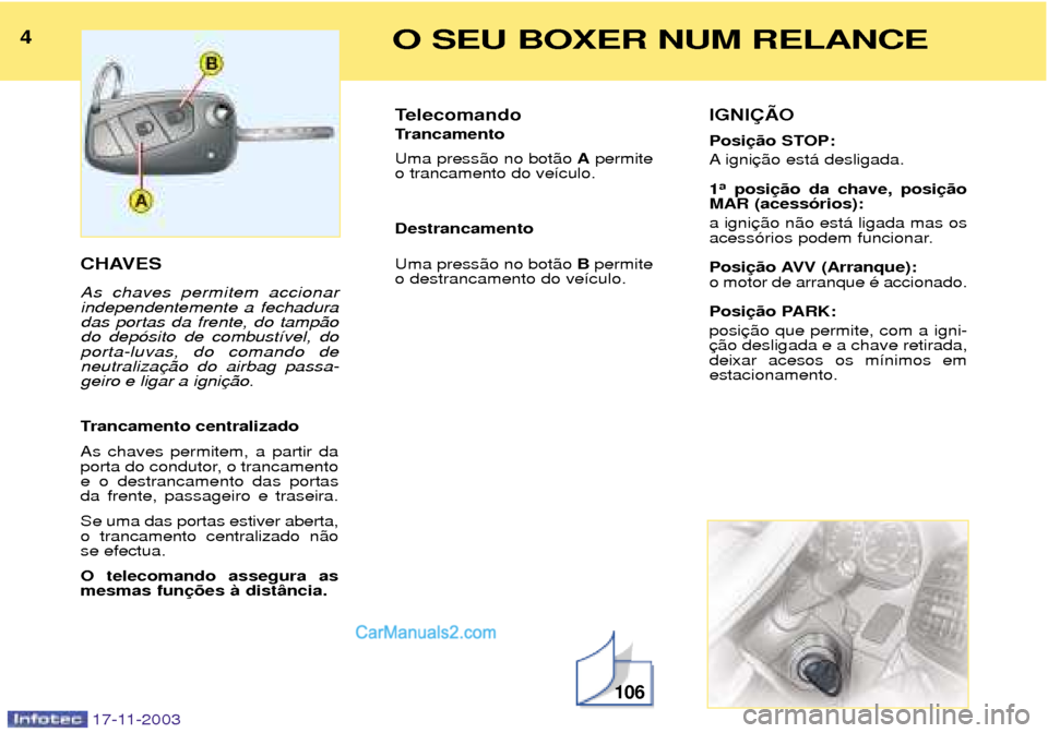 Peugeot Boxer 2003.5  Manual do proprietário (in Portuguese) 4O SEU BOXER NUM RELANCE
17-11-2003
CHAVES As chaves permitem accionar independentemente a fechaduradas portas da frente, do tamp‹odo dep—sito de combust’vel, doporta-luvas, do comando deneutral