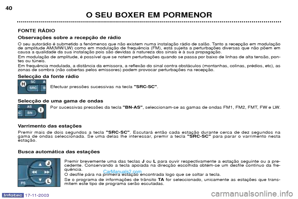 Peugeot Boxer 2003.5  Manual do proprietário (in Portuguese) 17-11-2003
O SEU BOXER EM PORMENOR
40
FONTE RçDIO Observa 
O seu autor‡dio Ž submetido a fen—menos que n‹o existem numa instala 
de amplitude AM(MW/LW) como em modulacausa a qualidade da sua i