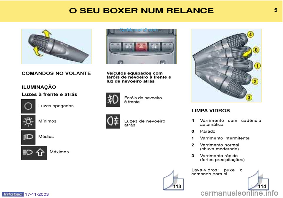 Peugeot Boxer 2003.5  Manual do proprietário (in Portuguese) Ve’culos equipados com far—is de nevoeiro ˆ frente eluz de nevoeiro atr‡s Far—is de nevoeiro ˆ frente Luzes de nevoeiro atr‡s LIMPA VIDROS 4
Varrimento com cad autom‡tica
0 Parado
1 Varr