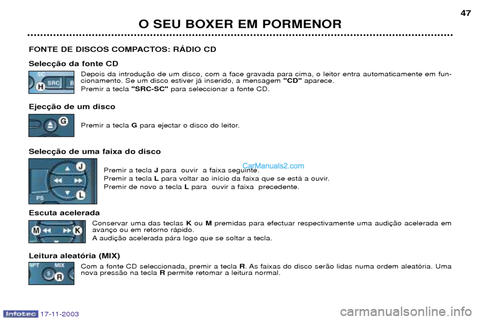 Peugeot Boxer 2003.5 Manual do proprietário (in Portuguese) 17-11-2003
O SEU BOXER EM PORMENOR47
FONTE DE DISCOS COMPACTOS: RçDIO CD Selec Depois da introdu cionamento. Se um disco estiver j‡ inserido, a mensagem "CD"aparece.
Premir a tecla "SRC-SC" para Peugeot Boxer 2003.5 Manual do proprietário (in Portuguese) 17-11-2003
O SEU BOXER EM PORMENOR47
FONTE DE DISCOS COMPACTOS: RçDIO CD Selec Depois da introdu cionamento. Se um disco estiver j‡ inserido, a mensagem "CD"aparece.
Premir a tecla "SRC-SC" para