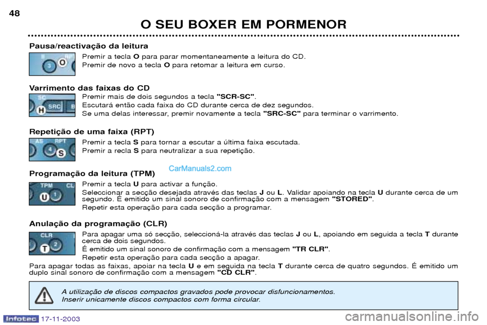Peugeot Boxer 2003.5 Manual do proprietário (in Portuguese) 17-11-2003
O SEU BOXER EM PORMENOR
48
Pausa/reactiva Premir a tecla Opara parar momentaneamente a leitura do CD.
Premir de novo a tecla O para retomar a leitura em curso.
Varrimento das faixas do CD Peugeot Boxer 2003.5 Manual do proprietário (in Portuguese) 17-11-2003
O SEU BOXER EM PORMENOR
48
Pausa/reactiva Premir a tecla Opara parar momentaneamente a leitura do CD.
Premir de novo a tecla O para retomar a leitura em curso.
Varrimento das faixas do CD