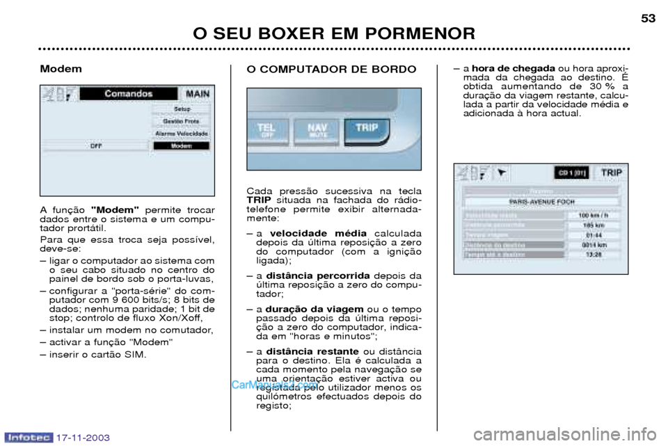 Peugeot Boxer 2003.5  Manual do proprietário (in Portuguese) O SEU BOXER EM PORMENOR53
17-11-2003
Modem 
A fun
"Modem" permite trocar
dados entre o sistema e um compu- tador prort‡til. Para que essa troca seja poss’vel, deve-se: 
Ð ligar o computador ao si
