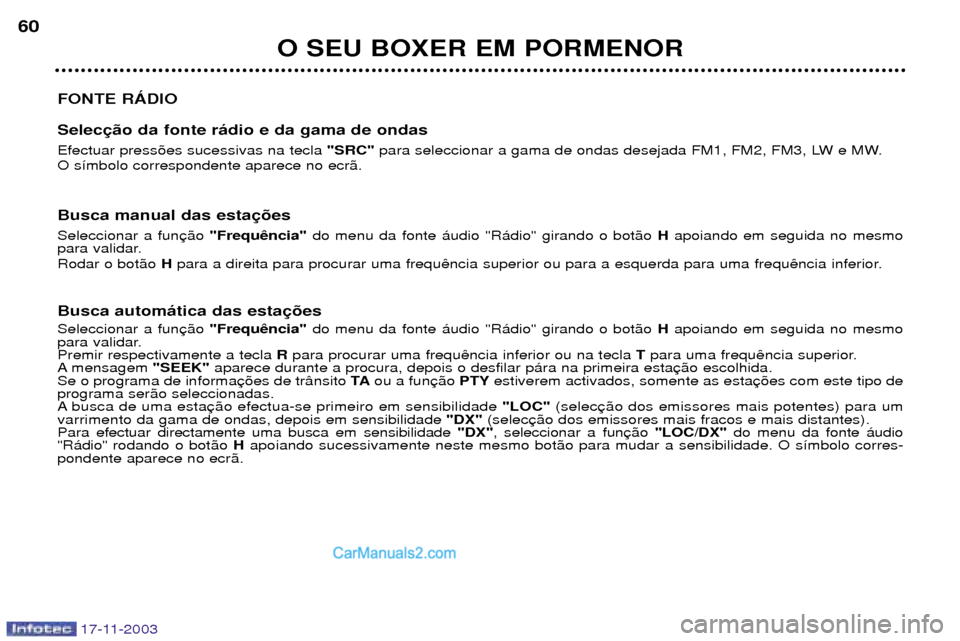 Peugeot Boxer 2003.5  Manual do proprietário (in Portuguese) 17-11-2003
O SEU BOXER EM PORMENOR
60
FONTE RçDIO Selec Efectuar press›es sucessivas na tecla  "SRC"para seleccionar a gama de ondas desejada FM1, FM2, FM3, LW e MW.
O s’mbolo correspondente apar