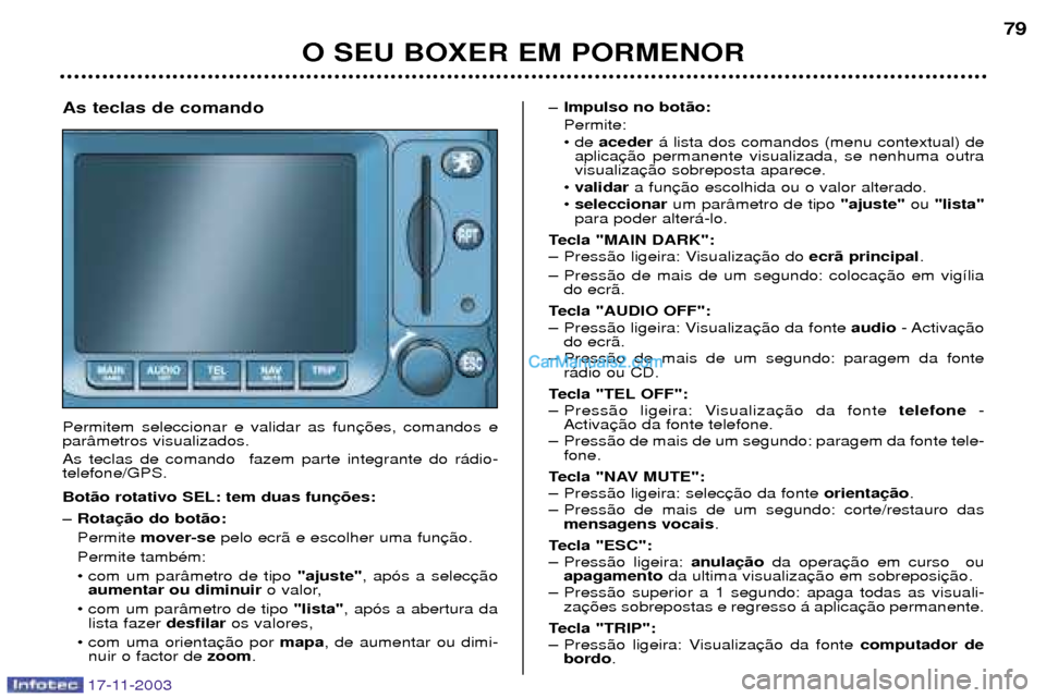Peugeot Boxer 2003.5  Manual do proprietário (in Portuguese) 17-11-2003
O SEU BOXER EM PORMENOR79
As teclas de comando Permitem seleccionar e validar as fun par‰metros visualizados.  As teclas de comando  fazem parte integrante do r‡dio- telefone/GPS. Bot