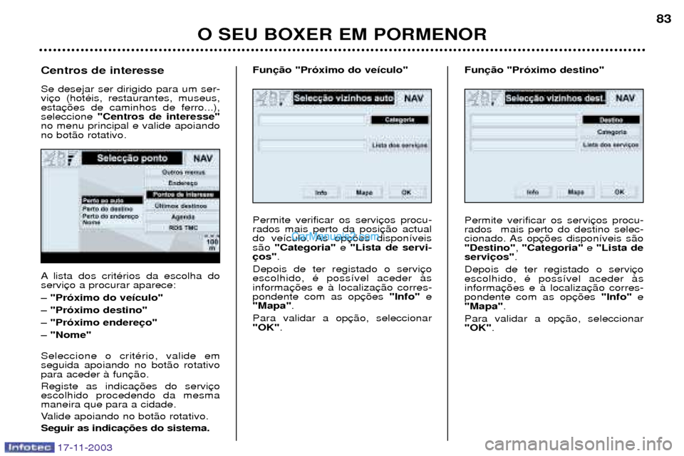 Peugeot Boxer 2003.5  Manual do proprietário (in Portuguese) O SEU BOXER EM PORMENOR83
A lista dos critŽrios da escolha do servi Ð "Pr—ximo do ve’culo"Ð "Pr—ximo destino"Ð "Pr—ximo endereÐ "Nome" Seleccione o critŽrio, valide em seguida apoiando n