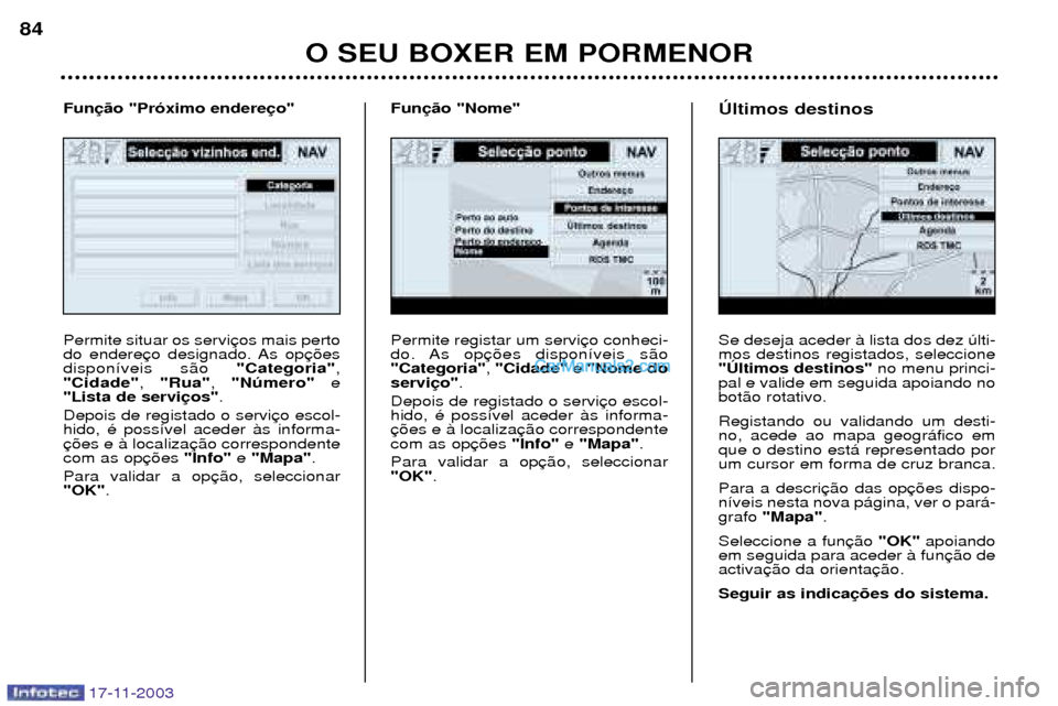Peugeot Boxer 2003.5  Manual do proprietário (in Portuguese) 17-11-2003
O SEU BOXER EM PORMENOR
84
Permite registar um servi 
do. As op"Categoria"
, "Cidade"  e "Nome do
servi .
Depois de registado o servihido, Ž poss’vel aceder ˆs informa-com as op "Info"e