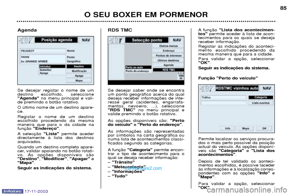 Peugeot Boxer 2003.5  Manual do proprietário (in Portuguese) 17-11-2003
O SEU BOXER EM PORMENOR85
Se desejar saber onde se encontra um ponto geogr‡fico acerca do qualdeseja receber informaresse geral (acidentes, engarrafa-mentos, nevoeiro, ...), seleccione"RD
