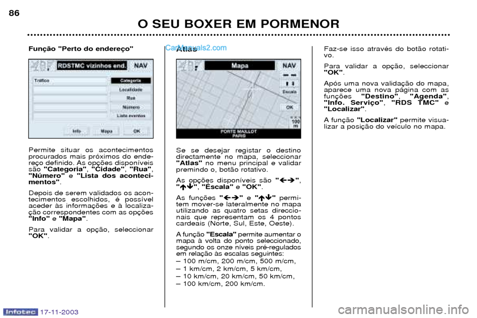 Peugeot Boxer 2003.5  Manual do proprietário (in Portuguese) 17-11-2003
O SEU BOXER EM PORMENOR
86
Permite situar os acontecimentos procurados mais pr—ximos do ende-
res‹o 
"Categoria" , "Cidade" , "Rua" ,
"Nœmero" e "Lista dos aconteci-
mentos" .
Depois d