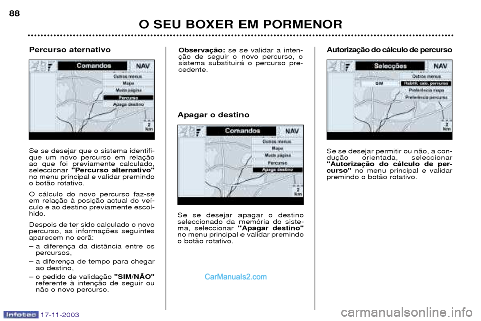 Peugeot Boxer 2003.5  Manual do proprietário (in Portuguese) O SEU BOXER EM PORMENOR
88
17-11-2003
Se se desejar que o sistema identifi- que um novo percurso em relaao que foi previamente calculado,seleccionar 
"Percurso alternativo"
no menu principal e validar
