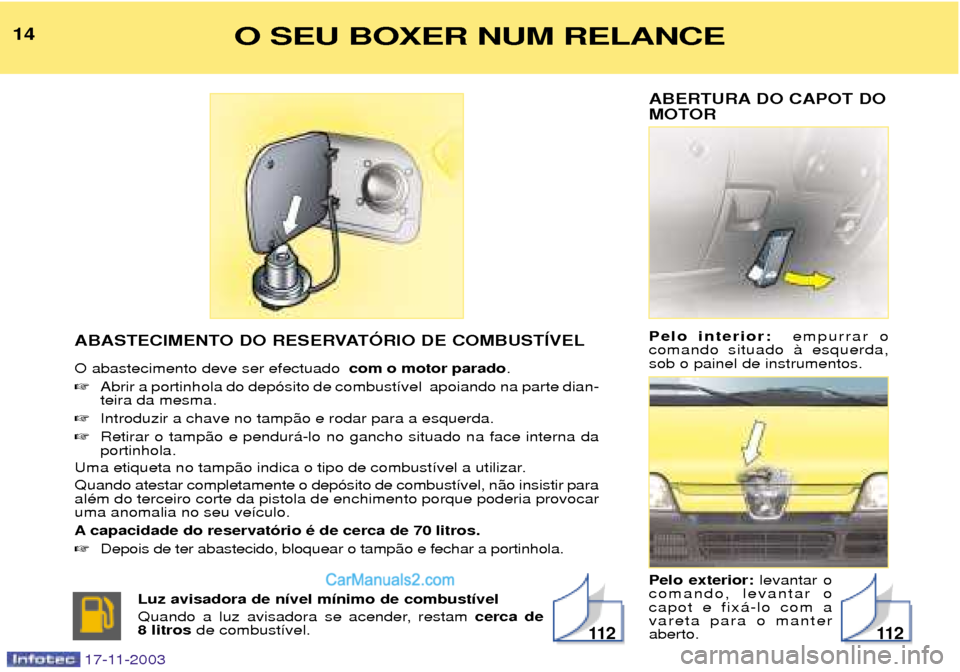 Peugeot Boxer 2003.5  Manual do proprietário (in Portuguese) ABERTURA DO CAPOT DO 
MOTOR Pelo interior:  empurrar o
comando situado ˆ esquerda, sob o painel de instrumentos. Pelo exterior:  levantar o
comando, levantar o capot e fix‡-lo com avareta para o ma