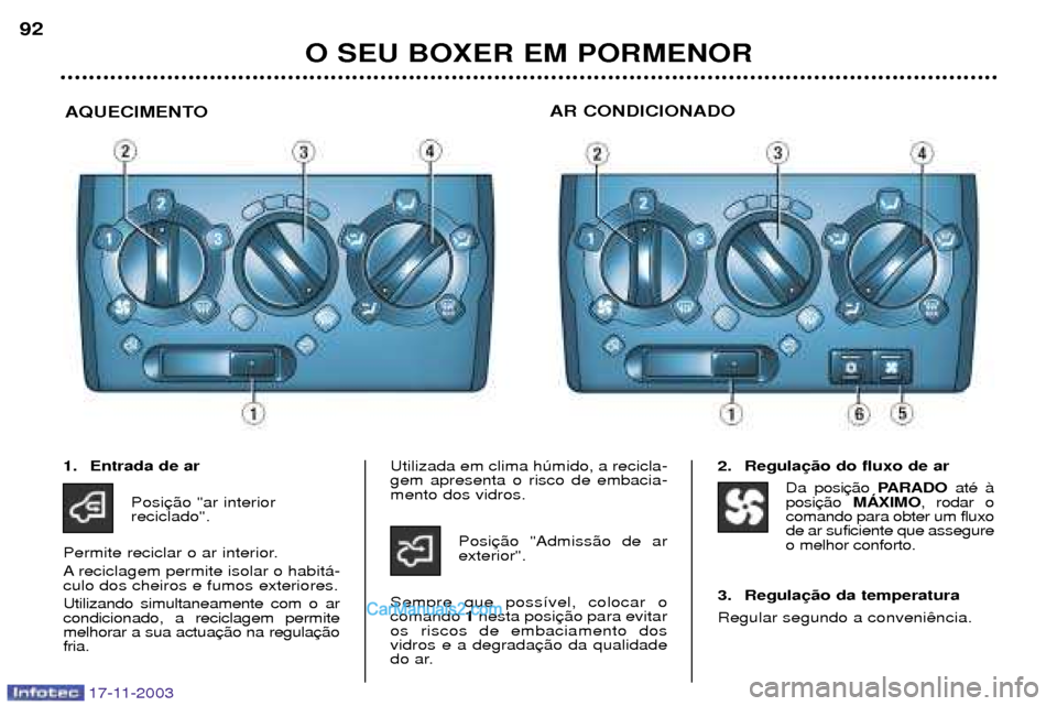 Peugeot Boxer 2003.5 Manual do proprietário (in Portuguese) 17-11-2003
O SEU BOXER EM PORMENOR
92
AQUECIMENTO AR CONDICIONADO
1. Entrada de ar
Posi reciclado".
Permite reciclar o ar interior.
A reciclagem permite isolar o habit‡- culo dos cheiros e fumos ex Peugeot Boxer 2003.5 Manual do proprietário (in Portuguese) 17-11-2003
O SEU BOXER EM PORMENOR
92
AQUECIMENTO AR CONDICIONADO
1. Entrada de ar
Posi reciclado".
Permite reciclar o ar interior.
A reciclagem permite isolar o habit‡- culo dos cheiros e fumos ex