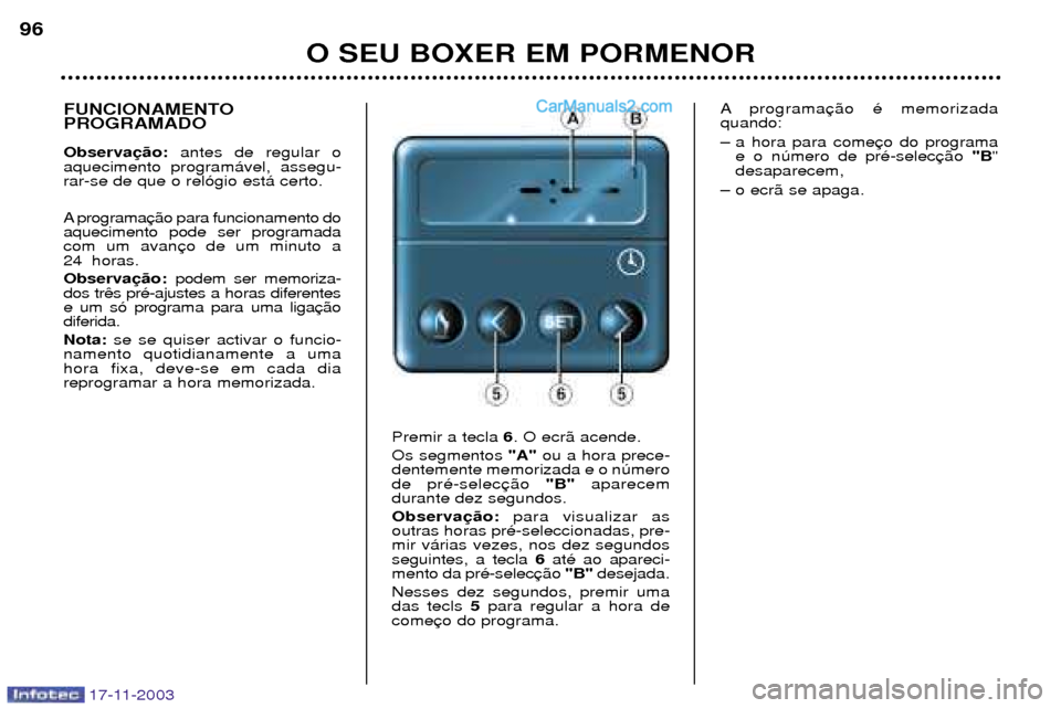 Peugeot Boxer 2003.5 Manual do proprietário (in Portuguese) 17-11-2003
O SEU BOXER EM PORMENOR
96
FUNCIONAMENTO PROGRAMADO Observa
antes de regular o
aquecimento program‡vel, assegu- rar-se de que o rel—gio est‡ certo.
A programa aquecimento pode ser p Peugeot Boxer 2003.5 Manual do proprietário (in Portuguese) 17-11-2003
O SEU BOXER EM PORMENOR
96
FUNCIONAMENTO PROGRAMADO Observa
antes de regular o
aquecimento program‡vel, assegu- rar-se de que o rel—gio est‡ certo.
A programa aquecimento pode ser p