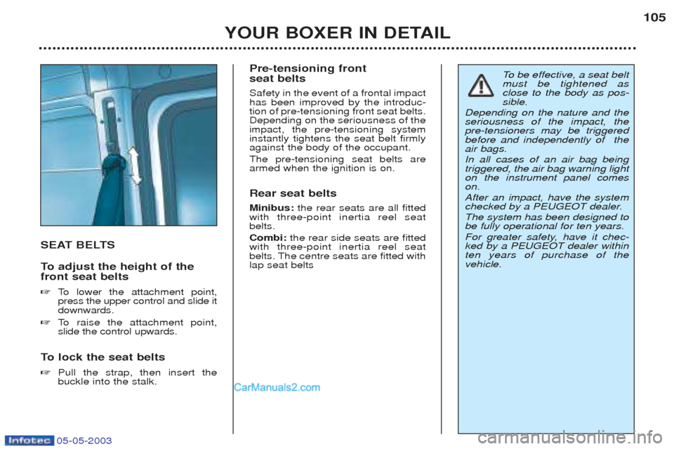 Peugeot Boxer 2003  Owners Manual 05-05-2003
YOUR BOXER IN DETAIL105
SEAT BELTS 
To  
adjust the height of the
front seat belts ☞ To   lower the attachment point,
press the upper control and slide it downwards.
☞ To   raise the at
