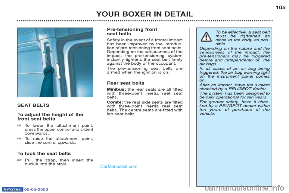 Peugeot Boxer 2003 Owners Manual 05-05-2003
YOUR BOXER IN DETAIL105
SEAT BELTS
To
adjust the height of the
front seat belts ☞ To lower the attachment point,
press the upper control and slide it downwards.
☞ To raise the at Peugeot Boxer 2003 Owners Manual 05-05-2003
YOUR BOXER IN DETAIL105
SEAT BELTS
To
adjust the height of the
front seat belts ☞ To lower the attachment point,
press the upper control and slide it downwards.
☞ To raise the at