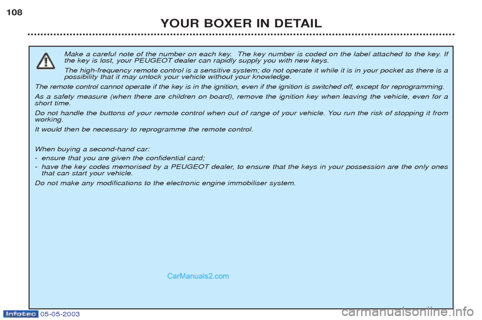 Peugeot Boxer 2003 Owners Manual 05-05-2003
YOUR BOXER IN DETAIL
108
Make a careful note of the number on each key. The key number is coded on the label attached to the key. If the key is lost, your PEUGEOT dealer can rapidly supply Peugeot Boxer 2003 Owners Manual 05-05-2003
YOUR BOXER IN DETAIL
108
Make a careful note of the number on each key. The key number is coded on the label attached to the key. If the key is lost, your PEUGEOT dealer can rapidly supply