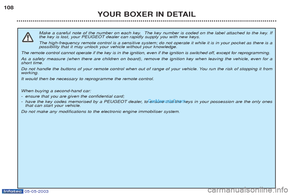 Peugeot Boxer 2003 Owners Manual 05-05-2003
YOUR BOXER IN DETAIL
108
Make a careful note of the number on each key. The key number is coded on the label attached to the key. If the key is lost, your PEUGEOT dealer can rapidly supply Peugeot Boxer 2003 Owners Manual 05-05-2003
YOUR BOXER IN DETAIL
108
Make a careful note of the number on each key. The key number is coded on the label attached to the key. If the key is lost, your PEUGEOT dealer can rapidly supply