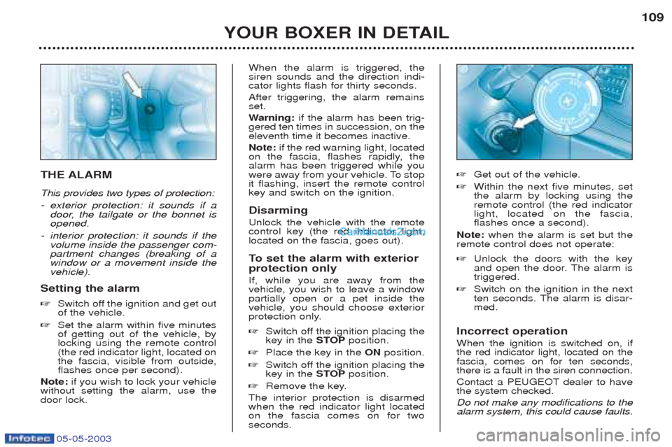 Peugeot Boxer 2003 Owners Manual 05-05-2003
YOUR BOXER IN DETAIL109
THE ALARM This provides two types of protection: -
exterior protection: it sounds if a
door, the tailgate or the bonnet isopened.
- interior protection: it sounds i Peugeot Boxer 2003 Owners Manual 05-05-2003
YOUR BOXER IN DETAIL109
THE ALARM This provides two types of protection: -
exterior protection: it sounds if a
door, the tailgate or the bonnet isopened.
- interior protection: it sounds i
