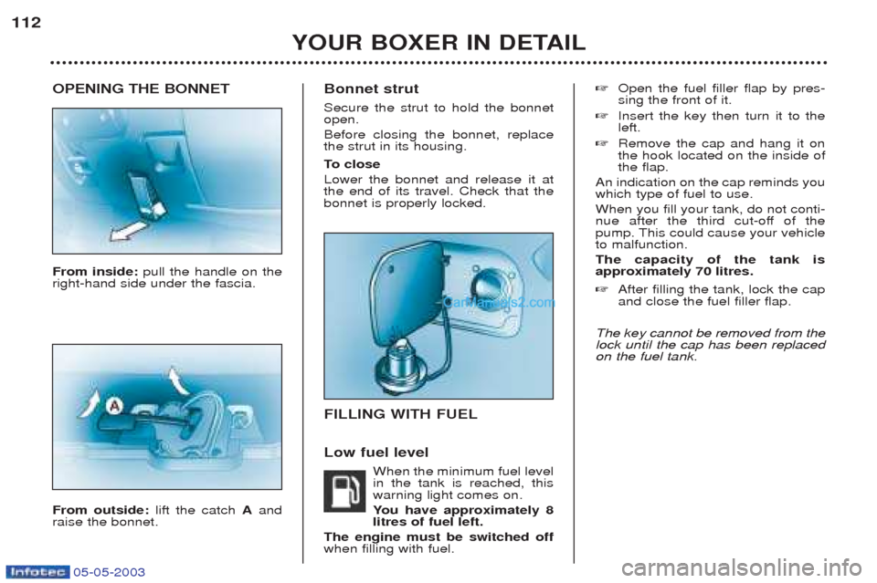 Peugeot Boxer 2003 Owners Manual 05-05-2003
OPENING THE BONNET From inside: pull the handle on the
right-hand side under the fascia. From outside: lift the catch Aand
raise the bonnet. Bonnet strut Secure the strut to hold the bonnet Peugeot Boxer 2003 Owners Manual 05-05-2003
OPENING THE BONNET From inside: pull the handle on the
right-hand side under the fascia. From outside: lift the catch Aand
raise the bonnet. Bonnet strut Secure the strut to hold the bonnet