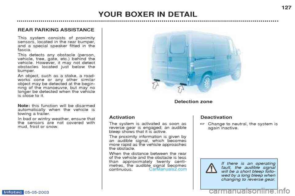 Peugeot Boxer 2003  Owners Manual 05-05-2003
YOUR BOXER IN DETAIL127
REAR PARKING ASSISTANCE This system consists of proximity 
sensors, located in the rear bumper,and a special speaker fitted in thefascia. This detects any obstacle (