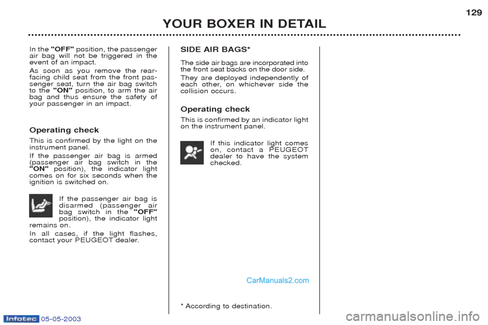 Peugeot Boxer 2003 Owners Manual 05-05-2003
YOUR BOXER IN DETAIL129
In the
"OFF" position, the passenger
air bag will not be triggered in the event of an impact. As soon as you remove the rear- facing child seat from the front pas- Peugeot Boxer 2003 Owners Manual 05-05-2003
YOUR BOXER IN DETAIL129
In the
"OFF" position, the passenger
air bag will not be triggered in the event of an impact. As soon as you remove the rear- facing child seat from the front pas-