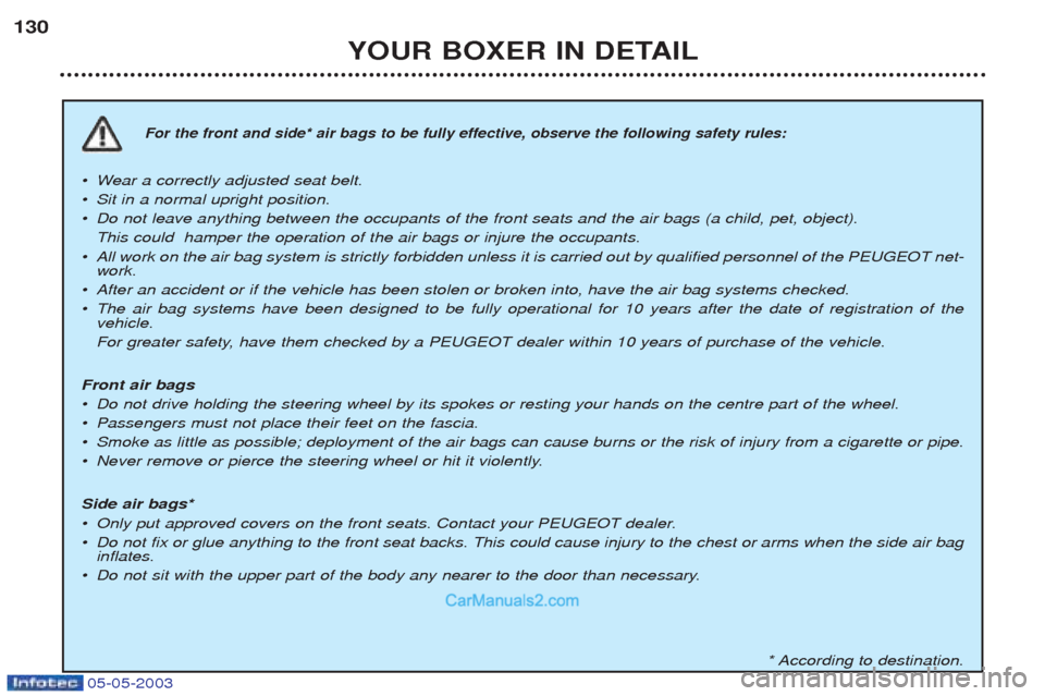 Peugeot Boxer 2003 Owners Manual 05-05-2003
YOUR BOXER IN DETAIL
130
For the front and side* air bags to be fully effective, observe the following safety rules:
¥W
ear a correctly adjusted seat belt.
¥ Sit in a normal upright posit Peugeot Boxer 2003 Owners Manual 05-05-2003
YOUR BOXER IN DETAIL
130
For the front and side* air bags to be fully effective, observe the following safety rules:
¥W
ear a correctly adjusted seat belt.
¥ Sit in a normal upright posit