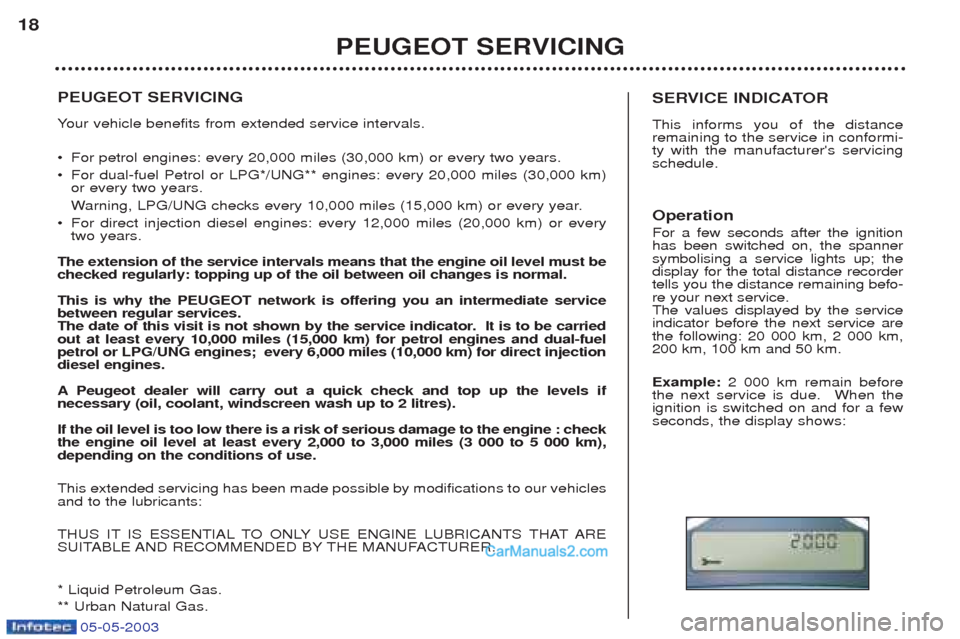 Peugeot Boxer 2003  Owners Manual 05-05-2003
PEUGEOT SERVICING Your vehicle benefits from extended service intervals.
¥ For petrol engines: every 20,000 miles (30,000 km) or every two years. 
¥ For dual-fuel Petrol or LPG*/UNG** eng