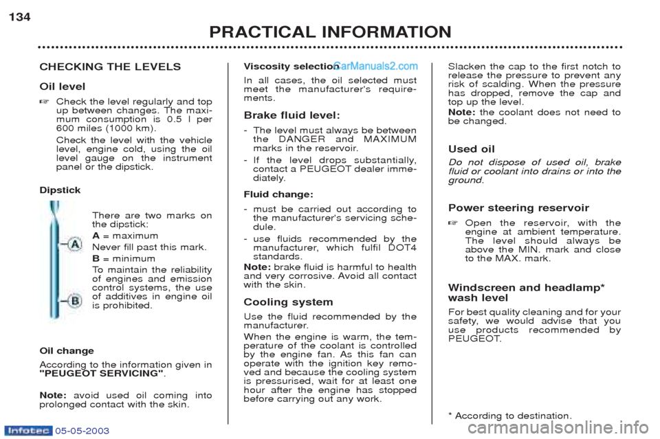 Peugeot Boxer 2003 Owners Manual 05-05-2003
PRACTICAL INFORMATION
134
CHECKING THE LEVELS Oil level ☞Check the level regularly and top
up between changes. The maxi-mum consumption is 0.5 l per600 miles (1000 km). Check the level w Peugeot Boxer 2003 Owners Manual 05-05-2003
PRACTICAL INFORMATION
134
CHECKING THE LEVELS Oil level ☞Check the level regularly and top
up between changes. The maxi-mum consumption is 0.5 l per600 miles (1000 km). Check the level w
