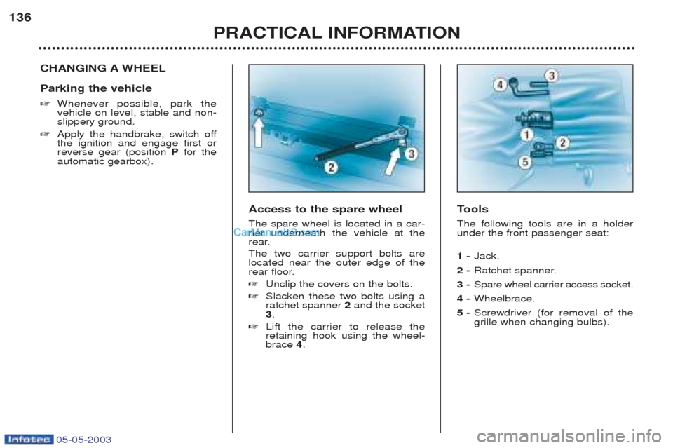 Peugeot Boxer 2003  Owners Manual 05-05-2003
PRACTICAL INFORMATION
136
CHANGING A WHEEL Parking the vehicle ☞
Whenever possible, park the vehicle on level, stable and non-slippery ground.
☞ Apply the handbrake, switch offthe ignit